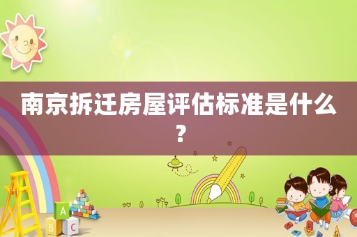 南京拆遷房屋評(píng)估標(biāo)準(zhǔn)是什么？