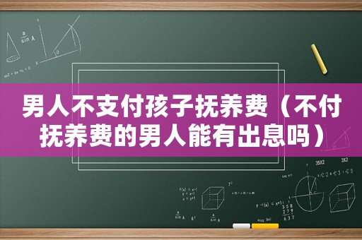 男人不支付孩子撫養(yǎng)費(fèi)（不付撫養(yǎng)費(fèi)的男人能有出息嗎）