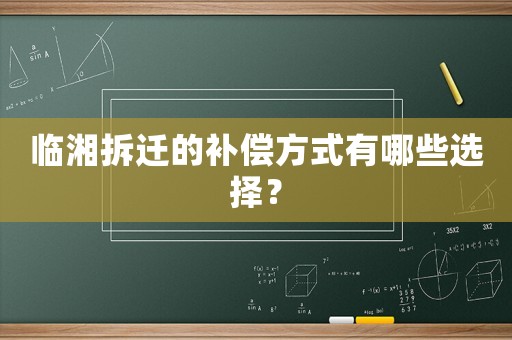 臨湘拆遷的補償方式有哪些選擇？