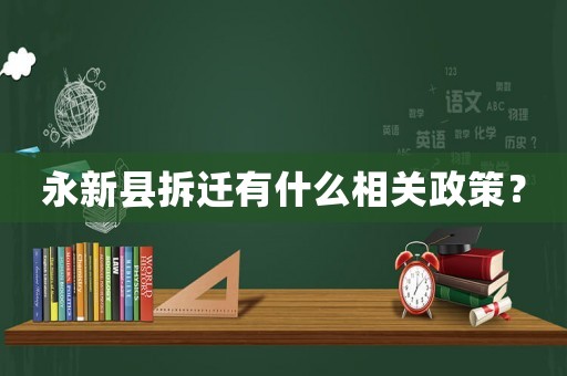 永新縣拆遷有什么相關(guān)政策？