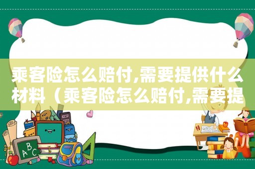 乘客險怎么賠付,需要提供什么材料（乘客險怎么賠付,需要提供什么）