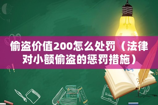 偷盜價(jià)值200怎么處罰（法律對(duì)小額偷盜的懲罰措施）