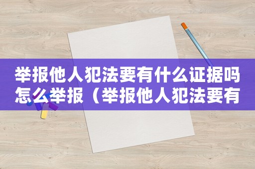 舉報(bào)他人犯法要有什么證據(jù)嗎怎么舉報(bào)（舉報(bào)他人犯法要有什么證據(jù)嗎）
