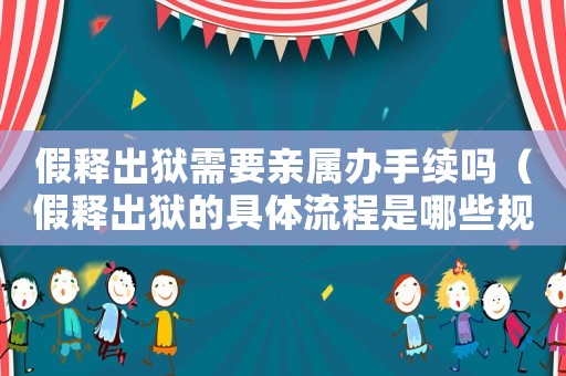 假釋出獄需要親屬辦手續(xù)嗎（假釋出獄的具體流程是哪些規(guī)定）