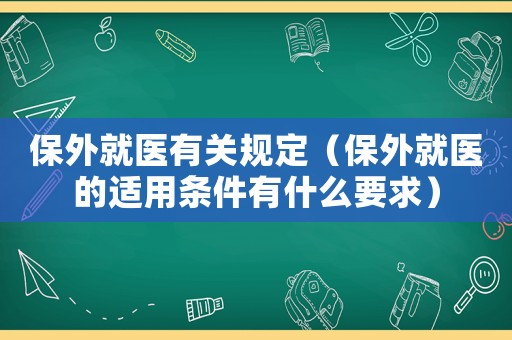 保外就醫(yī)有關(guān)規(guī)定（保外就醫(yī)的適用條件有什么要求）