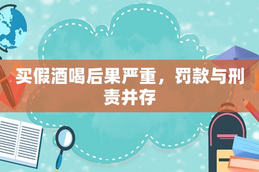 買假酒喝后果嚴(yán)重，罰款與刑責(zé)并存