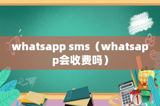 whatsapp sms（whatsapp會(huì)收費(fèi)嗎）