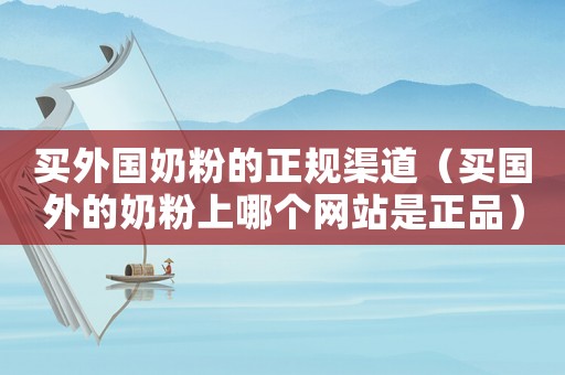 買(mǎi)外國(guó)奶粉的正規(guī)渠道（買(mǎi)國(guó)外的奶粉上哪個(gè)網(wǎng)站是正品）
