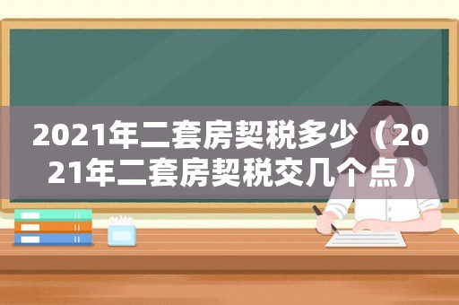 2021年二套房契稅多少（2021年二套房契稅交幾個點）