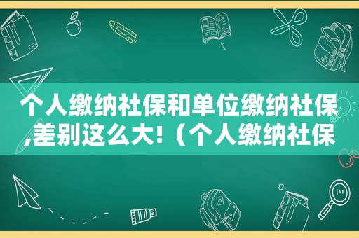 個人繳納社保和單位繳納社保,差別這么大!（個人繳納社保和單位繳納社保有區(qū)別嗎）