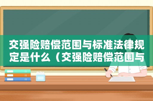 交強(qiáng)險(xiǎn)賠償范圍與標(biāo)準(zhǔn)法律規(guī)定是什么（交強(qiáng)險(xiǎn)賠償范圍與標(biāo)準(zhǔn)法律規(guī)定）