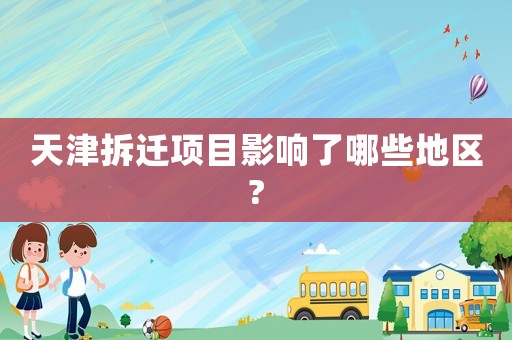 天津拆遷項(xiàng)目影響了哪些地區(qū)?