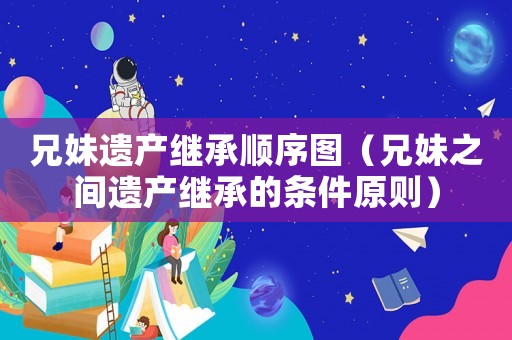 兄妹遺產(chǎn)繼承順序圖（兄妹之間遺產(chǎn)繼承的條件原則）