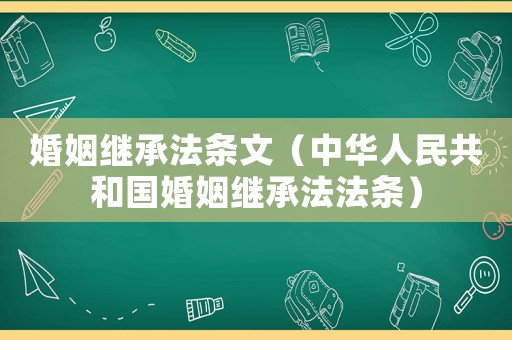婚姻繼承法條文（中華人民共和國(guó)婚姻繼承法法條）