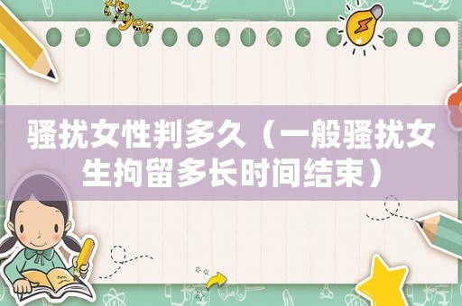 騷擾女性判多久（一般騷擾女生拘留多長時(shí)間結(jié)束）