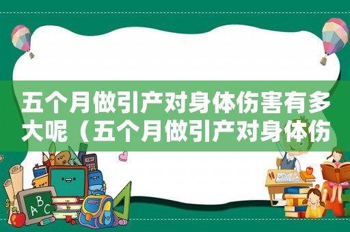 五個月做引產(chǎn)對身體傷害有多大呢（五個月做引產(chǎn)對身體傷害有多大?）