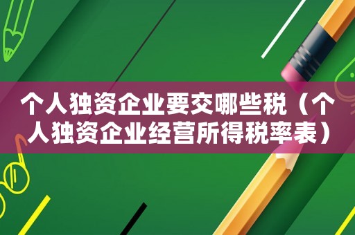 個(gè)人獨(dú)資企業(yè)要交哪些稅（個(gè)人獨(dú)資企業(yè)經(jīng)營所得稅率表）