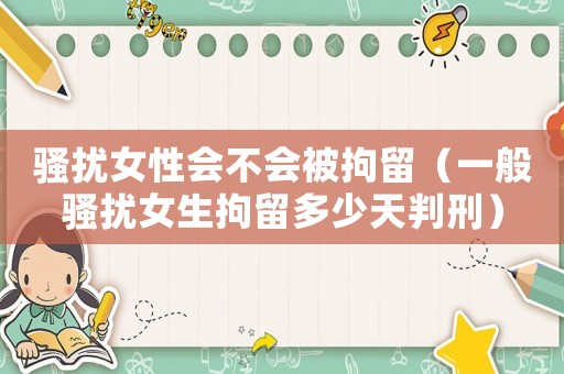 騷擾女性會不會被拘留（一般騷擾女生拘留多少天判刑）