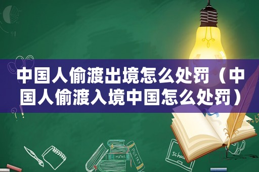 中國(guó)人偷渡出境怎么處罰（中國(guó)人偷渡入境中國(guó)怎么處罰）