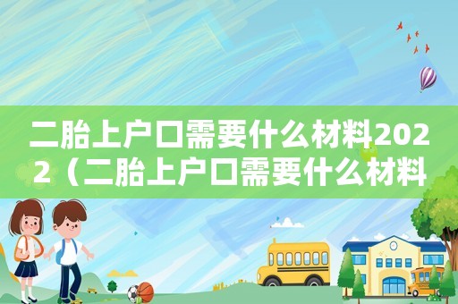 二胎上戶(hù)口需要什么材料2022（二胎上戶(hù)口需要什么材料2023）