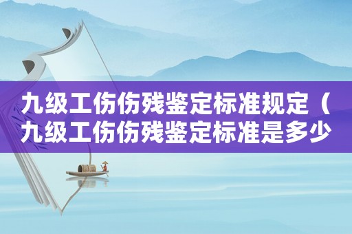 九級工傷傷殘鑒定標(biāo)準(zhǔn)規(guī)定（九級工傷傷殘鑒定標(biāo)準(zhǔn)是多少）