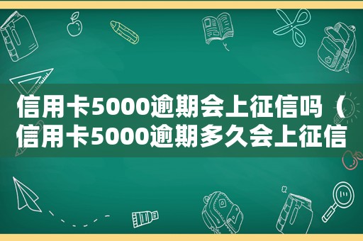 信用卡5000逾期會(huì)上征信嗎（信用卡5000逾期多久會(huì)上征信）
