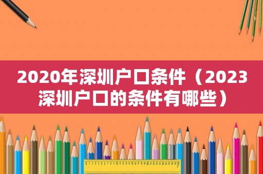 2020年深圳戶口條件（2023深圳戶口的條件有哪些）