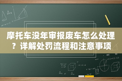 摩托車沒年審報(bào)廢車怎么處理？詳解處罰流程和注意事項(xiàng)