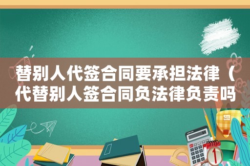替別人代簽合同要承擔(dān)法律（代替別人簽合同負(fù)法律負(fù)責(zé)嗎）