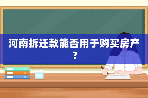 河南拆遷款能否用于購買房產(chǎn)？
