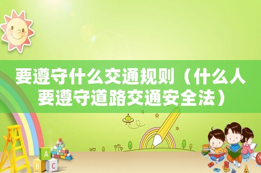 要遵守什么交通規(guī)則（什么人要遵守道路交通安全法）