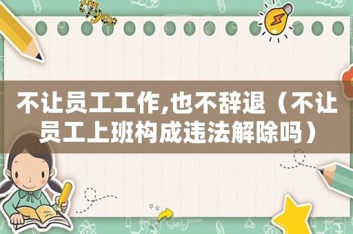 不讓員工工作,也不辭退（不讓員工上班構(gòu)成違法解除嗎）