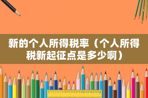 新的個人所得稅率（個人所得稅新起征點(diǎn)是多少啊）
