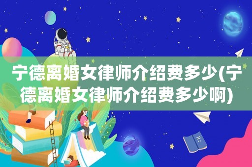 寧德離婚女律師介紹費多少(寧德離婚女律師介紹費多少啊)