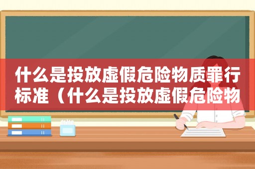 什么是投放虛假危險物質(zhì)罪行標(biāo)準(zhǔn)（什么是投放虛假危險物質(zhì)罪行）