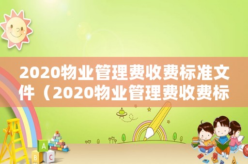 2020物業(yè)管理費(fèi)收費(fèi)標(biāo)準(zhǔn)文件（2020物業(yè)管理費(fèi)收費(fèi)標(biāo)準(zhǔn)）