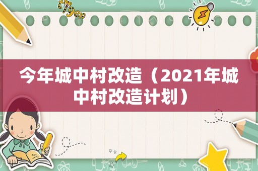 今年城中村改造（2021年城中村改造計(jì)劃）