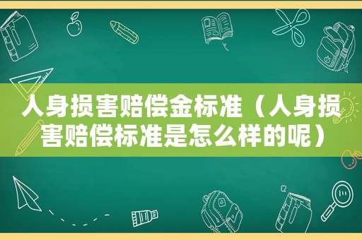 人身?yè)p害賠償金標(biāo)準(zhǔn)（人身?yè)p害賠償標(biāo)準(zhǔn)是怎么樣的呢）