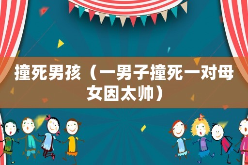 撞死男孩（一男子撞死一對(duì)母女因太帥）