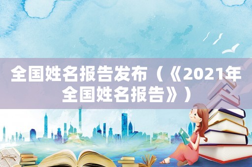 全國姓名報(bào)告發(fā)布（《2021年全國姓名報(bào)告》）
