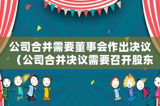 公司合并需要董事會(huì)作出決議（公司合并決議需要召開(kāi)股東大會(huì)嗎）