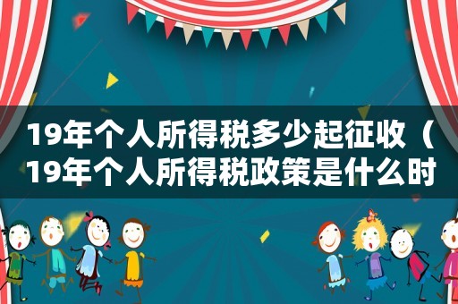 19年個人所得稅多少起征收（19年個人所得稅政策是什么時候?qū)嵤? title=