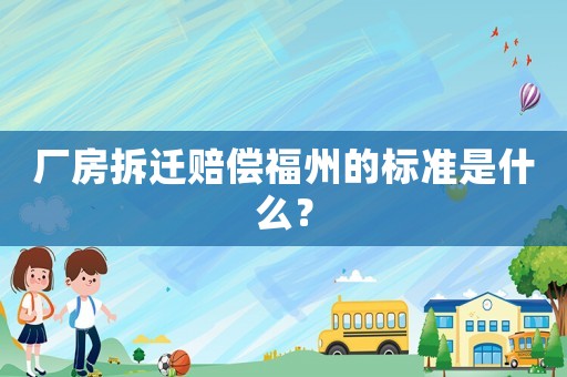 廠房拆遷賠償福州的標(biāo)準(zhǔn)是什么？