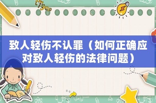 致人輕傷不認(rèn)罪（如何正確應(yīng)對致人輕傷的法律問題）