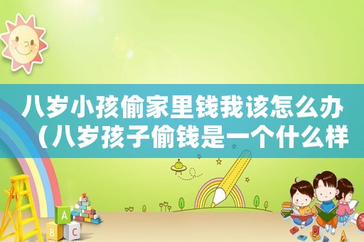 八歲小孩偷家里錢(qián)我該怎么辦（八歲孩子偷錢(qián)是一個(gè)什么樣的行為?）