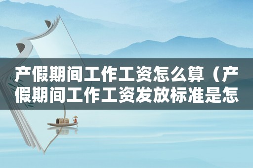 產(chǎn)假期間工作工資怎么算（產(chǎn)假期間工作工資發(fā)放標(biāo)準(zhǔn)是怎樣的呢）