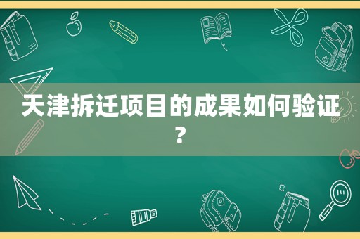 天津拆遷項(xiàng)目的成果如何驗(yàn)證?