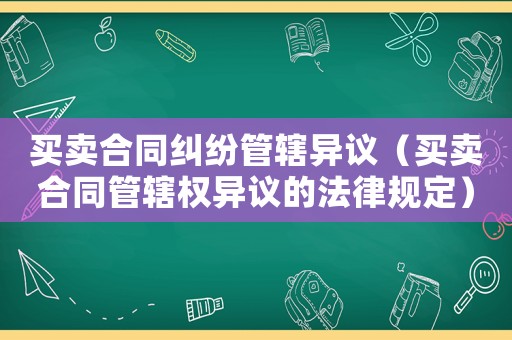 買賣合同糾紛管轄異議（買賣合同管轄權(quán)異議的法律規(guī)定）