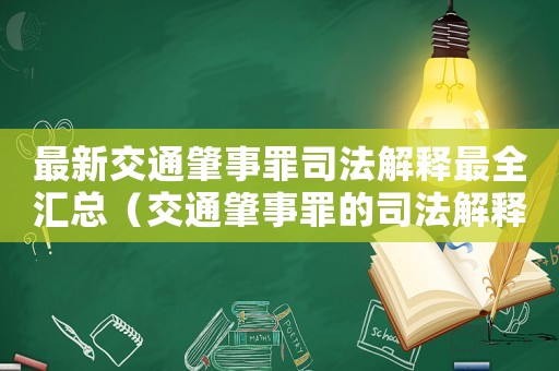 最新交通肇事罪司法解釋最全匯總（交通肇事罪的司法解釋內(nèi)容有哪些）