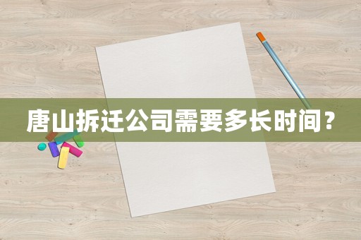 唐山拆遷公司需要多長(zhǎng)時(shí)間？
